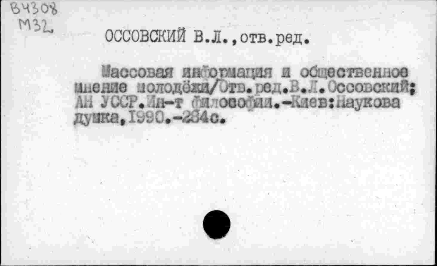 ﻿mt
ОССОВСКИЙ В.Л.»отв.ред.
Массовая ин-юшация и обцоствсниоо шдвше аолодожд/итв. оед.Б.Л. ОссовскиЙ; ui ^ССТе ji-т 'Л1000 йд.-?лев:х1аукова дуака, rj90.-2û4o.